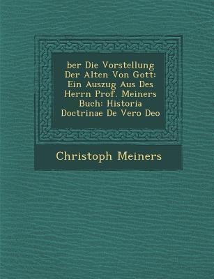 Ber Die Vorstellung Der Alten Von Gott: Ein Auszug Aus Des Herrn Prof. Meiners Buch: Historia Doctrinae de Vero Deo