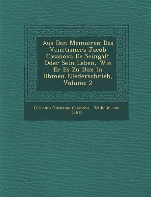 Aus Den Memoiren Des Venetianers Jacob Casanova de Seingalt Oder Sein Leben, Wie Er Es Zu Dux in B Hmen Niederschrieb, Volume 2