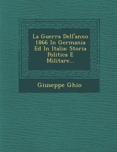La Guerra Dell'anno 1866 in Germania Ed in Italia: Storia Politica E Militare... (English and Italian Edition)