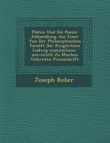 Platon Und Die Poesie: Abhandlung Aus Einer Von Der Philosophischen Facult T Der K Niglichten Ludwig-Maximilians-Universit T Zu M Nchen Gekr Nten Preisschrift (English and German Edition)
