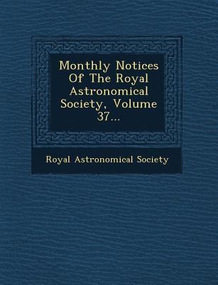Monthly Notices Of The Royal Astronomical Society, Volume 37...