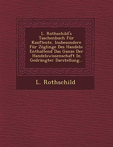 L. Rothschild's Taschenbuch Für Kaufleute, Insbesondere Für Zöglinge Des Handels: Enthaltend Das Ganze Der Handelswissenschaft In Gedrängter Darstellung...