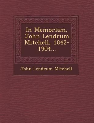 In Memoriam, John Lendrum Mitchell, 1842-1904...