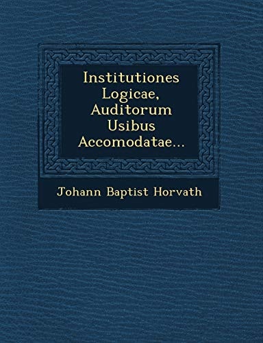 Institutiones Logicae, Auditorum Usibus Accomodatae...