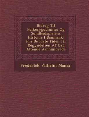 Bidrag Til Folkesygdommes Og Sundhedspleiens Historie I Danmark: Fra De &#65533;ldste Tider Til Begyndelsen Af Det Attende Aarhundrede