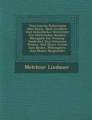 Thiermairius Reformatus Oder Kurtz- Doch Gr Ndlich- Und Ordentlicher Unterricht Von Gef Hrlichen Seuchen: M Nniglich Zur Vorsorg, Sonderlich Dem Gemei