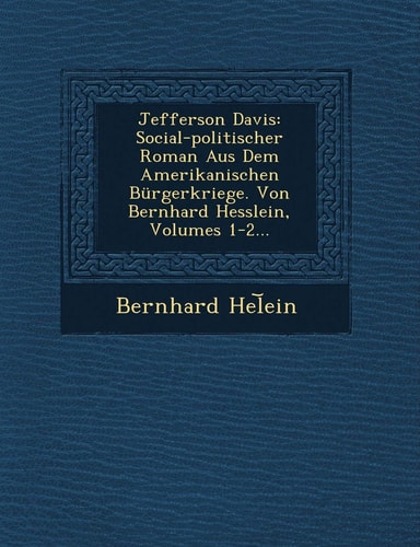 Jefferson Davis: Social-Politischer Roman Aus Dem Amerikanischen Burgerkriege. Von Bernhard Hesslein, Volumes 1-2... (English and German Edition)