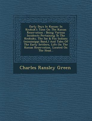 Early Days in Kansas: In Keokuks Time on the Kansas Reservation: Being Various Incidents Pertaining to the Keokuks, the Sac & Fox Indians (Mississippi Band, ) and Tales of the Early Settlers, Life on the Kansas Reservation, Located on the Head...