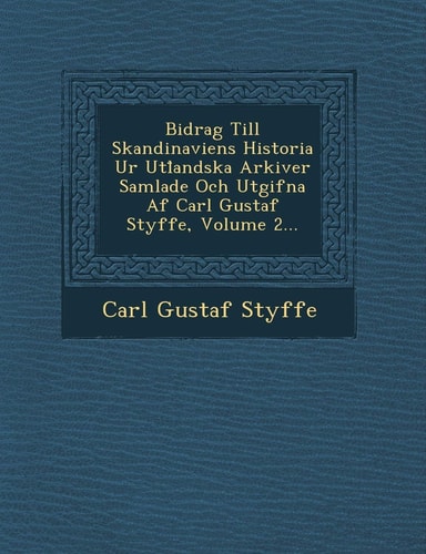Bidrag Till Skandinaviens Historia Ur Utl Andska Arkiver Samlade Och Utgifna AF Carl Gustaf Styffe, Volume 2... (English and Swedish Edition)