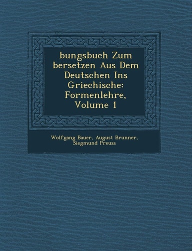 Bungsbuch Zum Bersetzen Aus Dem Deutschen Ins Griechische: Formenlehre, Volume 1 (English and German Edition)