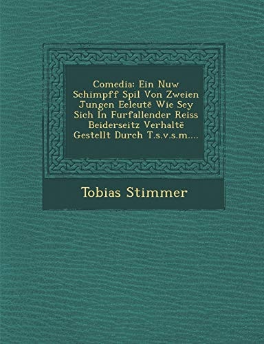 Comedia: Ein Nuw Schimpff Spil Von Zweien Jungen Eeleut Wie Sey Sich in Furfallender Reiss Beiderseitz Verhalt Gestellt Durch T.S.V.S.M.... (English and German Edition)