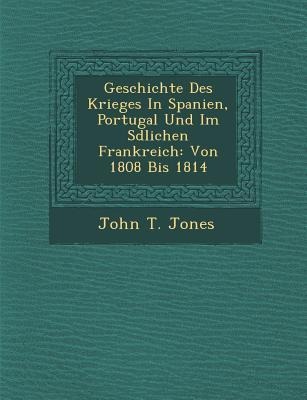 Geschichte Des Krieges in Spanien, Portugal Und Im S Dlichen Frankreich: Von 1808 Bis 1814