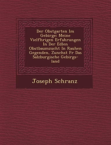 Der Obstgarten Im Gebirge: Meine Vielf Hrigen Erfahrungen in Der Edlen Obstbaumzucht in Rauhen Gegenden, Zun Chst Fur Das Salzburgische Gebirgs-L (English and German Edition)