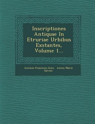 Inscriptiones Antiquae In Etruriae Urbibus Exstantes, Volume 1...