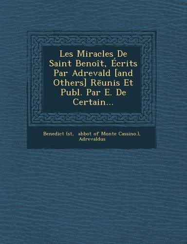 Les Miracles de Saint Benoit, Ecrits Par Adrevald [And Others] R Unis Et Publ. Par E. de Certain... (English and Latin Edition)