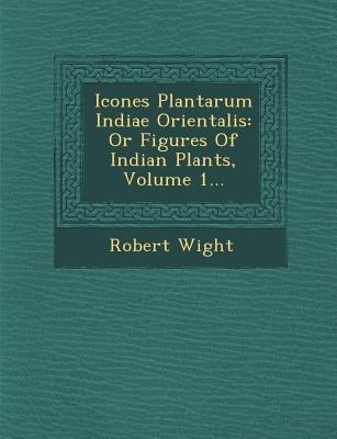 Icones Plantarum Indiae Orientalis: Or Figures Of Indian Plants, Volume 1...