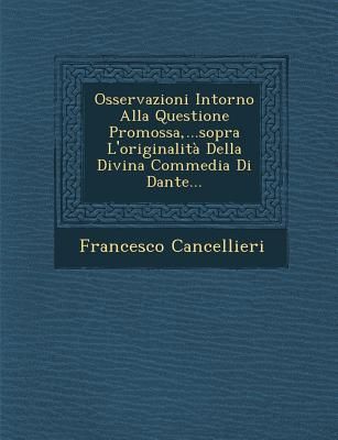 Osservazioni Intorno Alla Questione Promossa, ...Sopra L'Originalita Della Divina Commedia Di Dante...