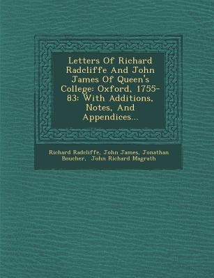 Letters of Richard Radcliffe and John James of Queens College: Oxford, 1755-83: With Additions, Notes, and Appendices...