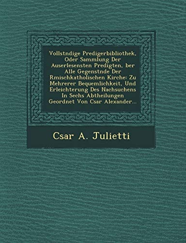 Vollstndige Predigerbibliothek, Oder Sammlung Der Auserlesensten Predigten, ber Alle Gegenstnde Der Rmischkatholischen Kirche: Zu Mehrerer ... Abtheilungen Geordnet Von Csar Alexander...