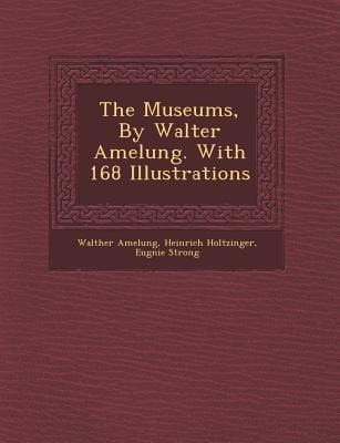 The Museums, by Walter Amelung. with 168 Illustrations