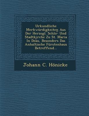 Urkundliche Merkwurdigkeiten Aus Der Herzogl. Schlo- Und Stadtkirche Zu St. Maria in Dea U, Besonders Das Anhaltische Furstenhaus Betreffend...