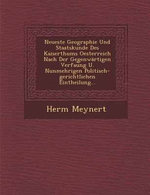 Neueste Geographie Und Staatskunde Des Kaiserthums Oesterreich Nach Der Gegenwärtigen Verfau&#65059;ng U. Nunmehrigen Politisch-gerichtlichen Eintheil