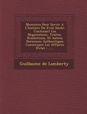 Memoires Pour Servir A L'histoire Du Xviii Siecle: Contenant Les Negociations, Traitez, Resolutions, Et Autres Documens Authentiques Concernant Les Af