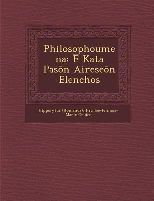 Philosophoumena: &#274; Kata Pas&#333;n Airese&#333;n Elenchos