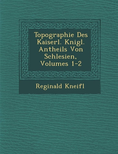 Topographie Des Kaiserl. K Nigl. Antheils Von Schlesien, Volumes 1-2 (English and German Edition)