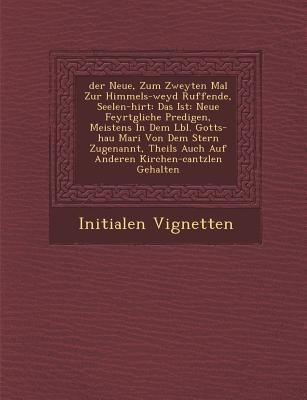 &#65533;der&#65533; Neue, Zum Zweyten Mal Zur Himmels-weyd Ruffende, Seelen-hirt: Das Ist: Neue Feyrt&#65533;gliche Predigen, Meistens In Dem L&#65533
