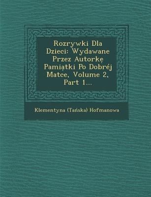Rozrywki Dla Dzieci: Wydawane Przez Autorke Pamia Tki Po Dobrej Matce, Volume 2, Part 1...