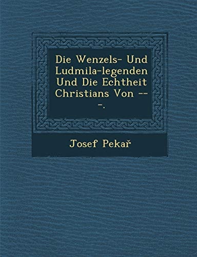 Die Wenzels- Und Ludmila-Legenden Und Die Echtheit Christians Von ---. (English and German Edition)