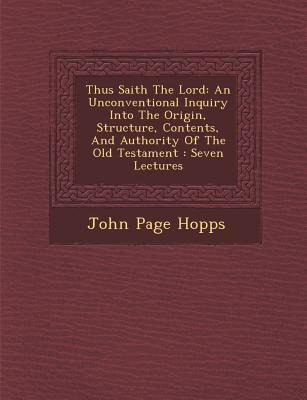 Thus Saith the Lord: An Unconventional Inquiry Into the Origin, Structure, Contents, and Authority of the Old Testament: Seven Lectures