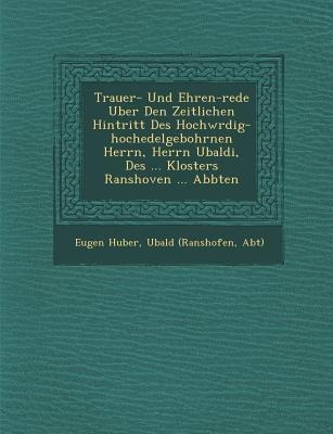 Trauer- Und Ehren-rede Uber Den Zeitlichen Hintritt Des Hochw&#65533;rdig-hochedelgebohrnen Herrn, Herrn Ubaldi, Des ... Klosters Ranshoven ... Abbten