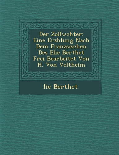 Der Zollw Chter: Eine Erz Hlung Nach Dem Franz Sischen Des Elie Berthet Frei Bearbeitet Von H. Von Veltheim (English and German Edition)