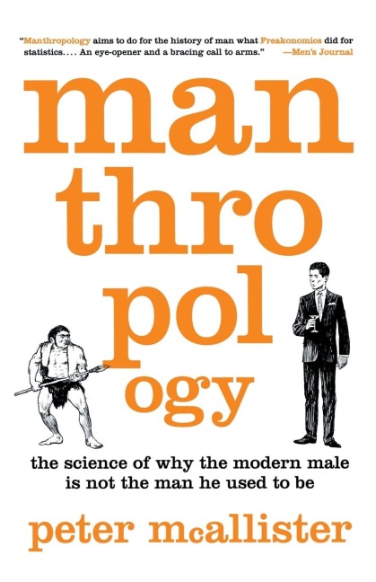 Manthropology: The Science of Why the Modern Male Is Not the Man He Used to Be