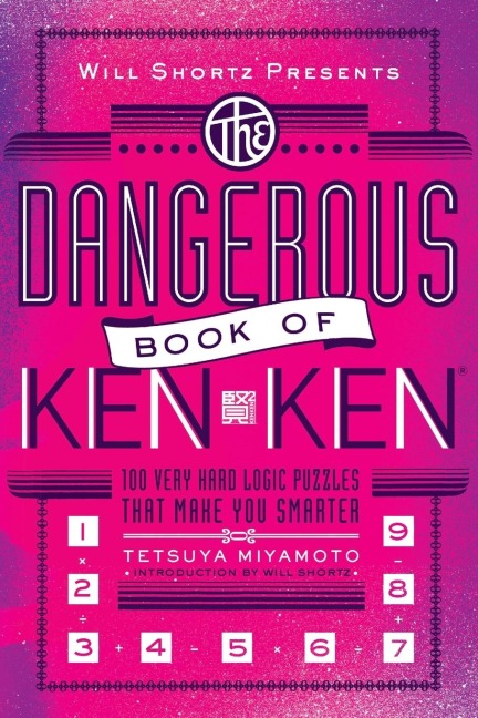 Will Shortz Presents the Dangerous Book of Kenken: 100 Very Hard Logic Puzzles That Make You Smarter