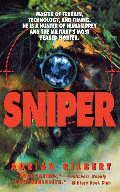 Sniper: Master of Terrain, Technology, and Timing, He Is a Hunter of Human Prey and the Militarys Most Feared Fighter.