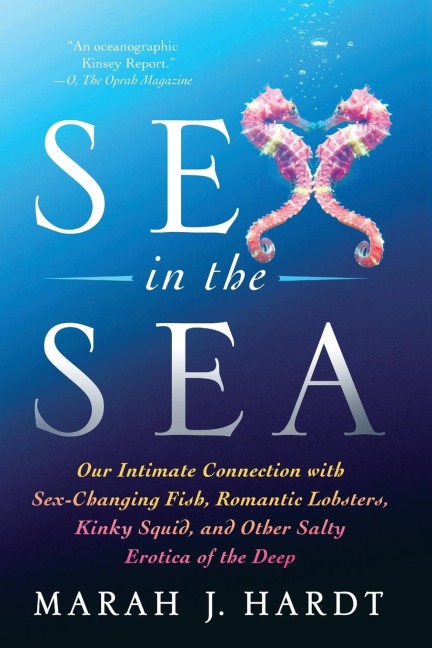 Sex in the Sea Our Intimate Connection with Sex-Changing Fish, Romantic Lobsters, Kinky Squid, and Other Salty Erotica of the Deep