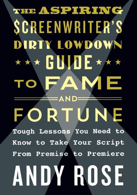 Aspiring Screenwriters Dirty Lowdown Guide to Fame and Fortune