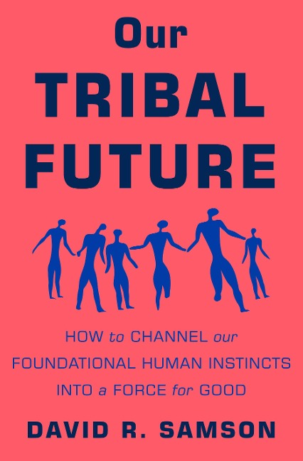Our Tribal Future: How to Channel Our Foundational Human Instincts Into a Force for Good