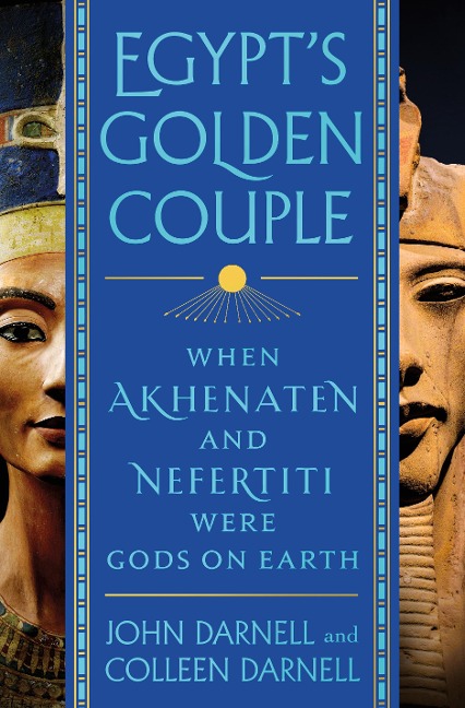 Egypts Golden Couple: When Akhenaten and Nefertiti Were Gods on Earth