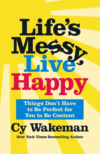Lifes Messy, Live Happy: Things Dont Have to Be Perfect for You to Be Content