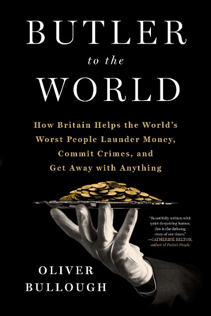 Butler to the World: How Britain Helps the Worlds Worst People Launder Money, Commit Crimes, and Get Away with Anything