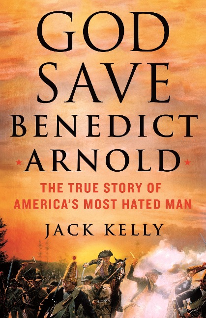 God Save Benedict Arnold: The True Story of Americas Most Hated Man