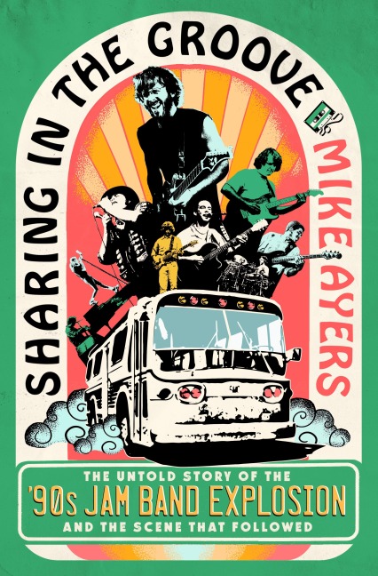 Sharing in the Groove: The Untold Story of the 90s Jam Band Explosion and the Scene That Followed
