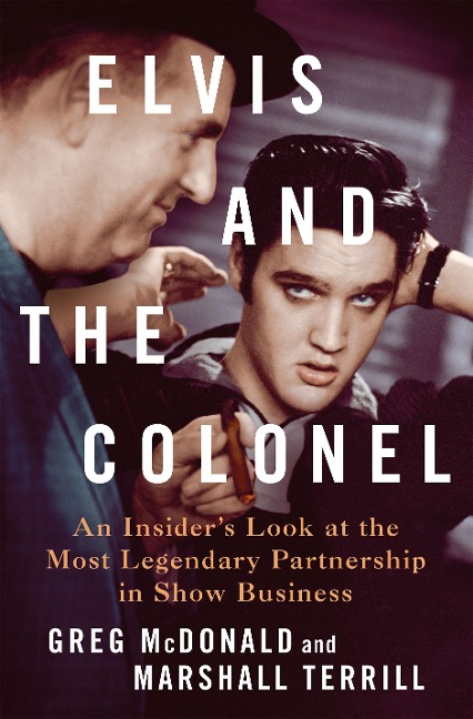 Elvis and the Colonel: An Insiders Look at the Most Legendary Partnership in Show Business
