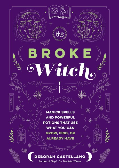 The Broke Witch: Magick Spells and Powerful Potions That Use What You Can Grow, Find, or Already Have