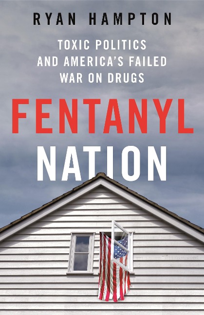Fentanyl Nation: Toxic Politics and Americas Failed War on Drugs