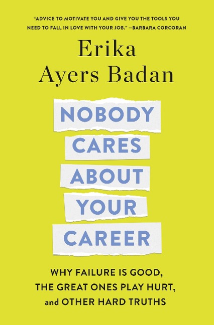 Nobody Cares about Your Career: Why Failure Is Good, the Great Ones Play Hurt, and Other Hard Truths